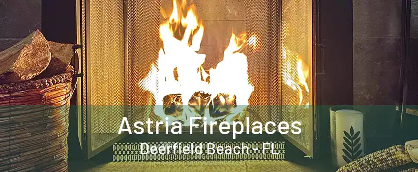 Astria Fireplaces Deerfield Beach - FL