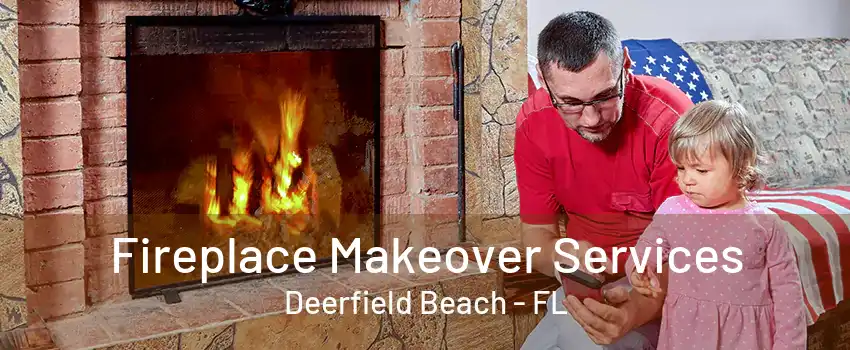 Fireplace Makeover Services Deerfield Beach - FL