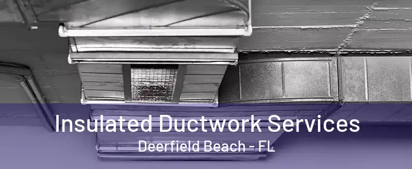 Insulated Ductwork Services Deerfield Beach - FL