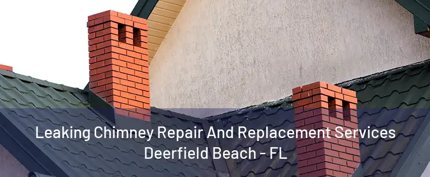 Leaking Chimney Repair And Replacement Services Deerfield Beach - FL