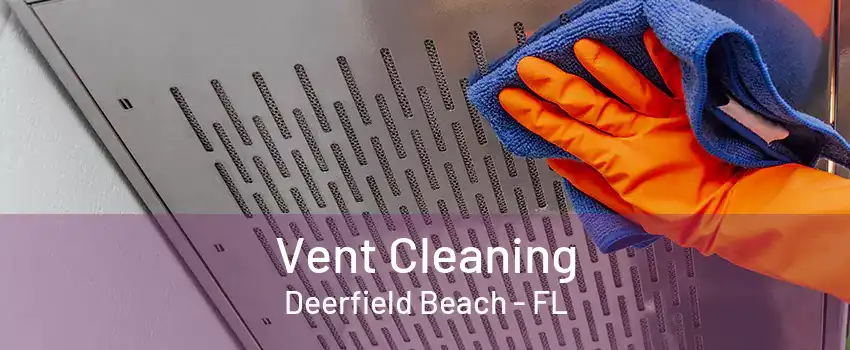 Vent Cleaning Deerfield Beach - FL