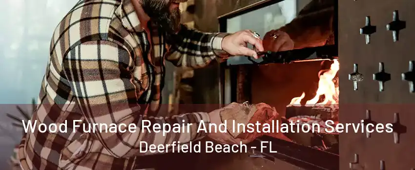 Wood Furnace Repair And Installation Services Deerfield Beach - FL